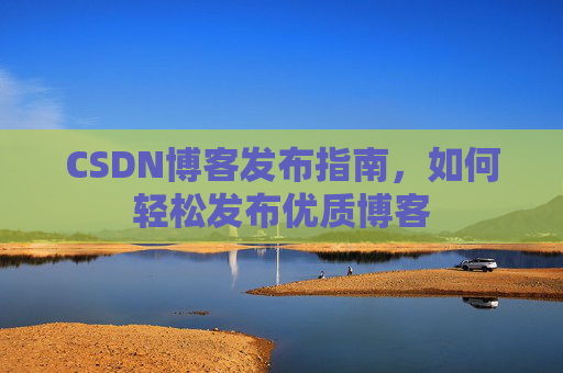 CSDN博客发布指南，如何轻松发布优质博客