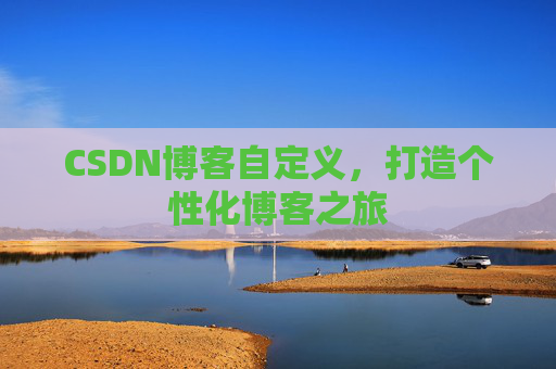 CSDN博客自定义，打造个性化博客之旅