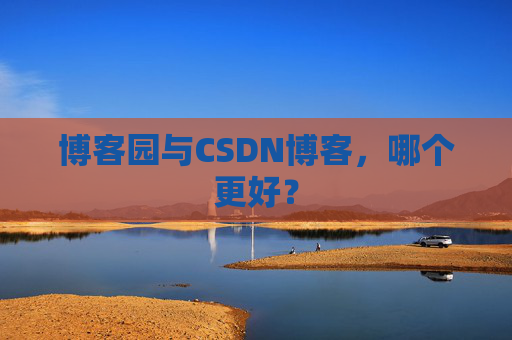 博客园与CSDN博客，哪个更好？
