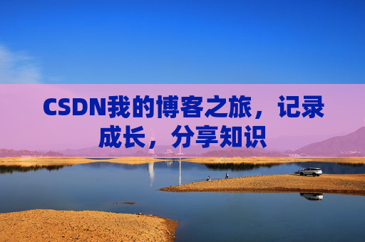 CSDN我的博客之旅，记录成长，分享知识