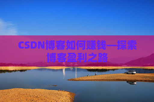 CSDN博客如何赚钱—探索博客盈利之路