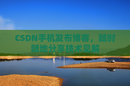 CSDN手机发布博客，随时随地分享技术见解