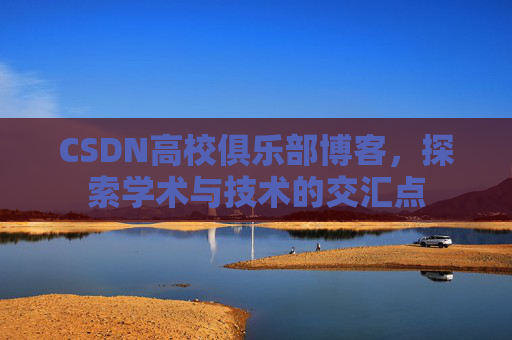CSDN高校俱乐部博客,探索学术与技术的交汇点
