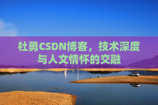 杜勇CSDN博客,技术深度与人文情怀的交融