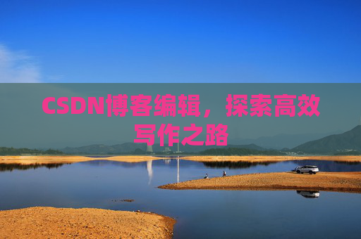 CSDN博客编辑，探索高效写作之路