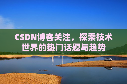 CSDN博客关注，探索技术世界的热门话题与趋势