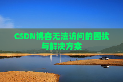 CSDN博客无法访问的困扰与解决方案