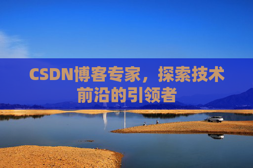 CSDN博客专家，探索技术前沿的引领者